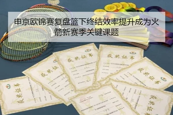 申京欧锦赛复盘篮下终结效率提升成为火箭新赛季关键课题（YIBOSPORTS）