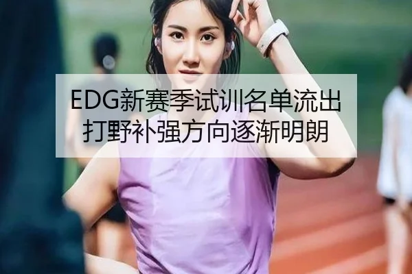 EDG新赛季试训名单流出 打野补强方向逐渐明朗（YIBOSPORTS）