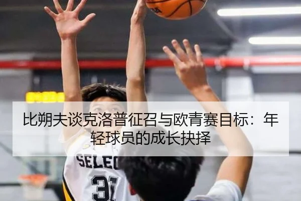 比朔夫谈克洛普征召与欧青赛目标：年轻球员的成长抉择（YIBOSPORTS）